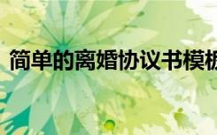 简单的离婚协议书模板 离婚简单协议书模板