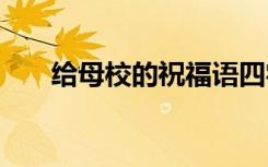 给母校的祝福语四字 给母校的祝福语