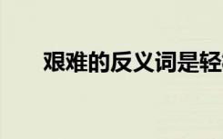 艰难的反义词是轻松吗 艰难的反义词