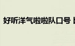 好听洋气啦啦队口号 比赛有创意啦啦队口号