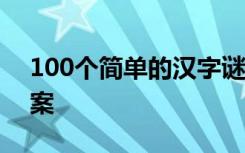 100个简单的汉字谜语 简单的汉字谜语带答案