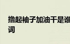撸起袖子加油干是谁说的 撸起袖子加油干歌词