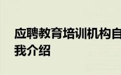 应聘教育培训机构自我介绍 应聘教育机构自我介绍