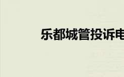 乐都城管投诉电话（乐斗城管）