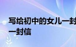 写给初中的女儿一封信范文 写给初中的女儿一封信