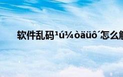 软件乱码¹ú¼òäüô´怎么解决 ÃèÐ´Ã¼Ã«µÄÓï¾ä