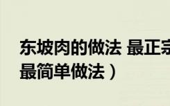 东坡肉的做法 最正宗的做法视频（东坡肉的最简单做法）