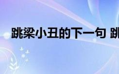 跳梁小丑的下一句 跳梁小丑是是贬义词吗