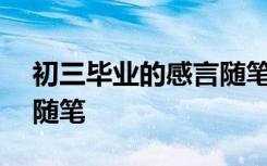 初三毕业的感言随笔500字 初三毕业的感言随笔