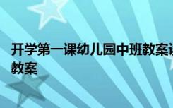 开学第一课幼儿园中班教案设计意图 开学第一课幼儿园中班教案