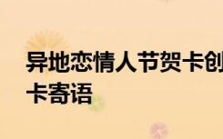 异地恋情人节贺卡创意情话 异地恋情人节贺卡寄语