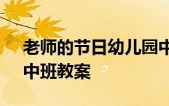 老师的节日幼儿园中班教案 《老师的节日》中班教案