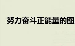 努力奋斗正能量的图片 奋斗正能量的句子