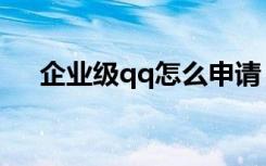 企业级qq怎么申请（企业qq怎么申请）