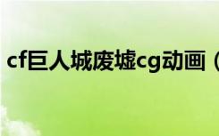 cf巨人城废墟cg动画（cf巨人城废墟刷水晶）