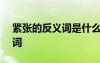 紧张的反义词是什么(最佳答案) 紧张的反义词