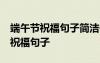 端午节祝福句子简洁一句话10字大全 端午节祝福句子