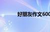 好朋友作文600字 好朋友作文