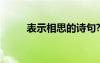 表示相思的诗句? 表示相思的诗句