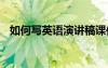 如何写英语演讲稿课件 如何写英语演讲稿