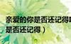 亲爱的你是否还记得吻我的那一刻（亲爱的你是否还记得）