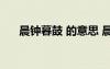 晨钟暮鼓 的意思 晨钟暮鼓的成语意思