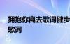 拥抱你离去歌词健步走视频播放 拥抱你离去歌词