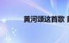 黄河颂这首歌 黄河颂歌曲歌词
