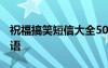 祝福搞笑短信大全5000条 搞笑幽默短信祝福语