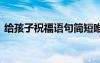 给孩子祝福语句简短唯美 送给孩子的祝福语