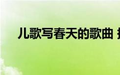 儿歌写春天的歌曲 描写春天的儿歌歌词