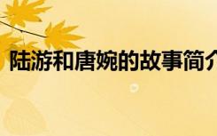 陆游和唐婉的故事简介 陆游与唐婉故事简介