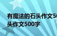 有魔法的石头作文500字怎么写 有魔法的石头作文500字