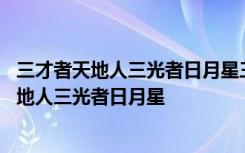 三才者天地人三光者日月星三纲者 三字经的详解：三才者天地人三光者日月星
