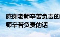 感谢老师辛苦负责的话 老师的话 感谢我们老师辛苦负责的话