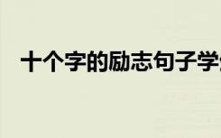 十个字的励志句子学生 十个字的励志句子