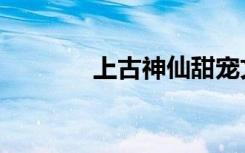 上古神仙甜宠文（上古神仙）