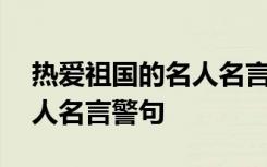 热爱祖国的名人名言短一点的 热爱祖国的名人名言警句