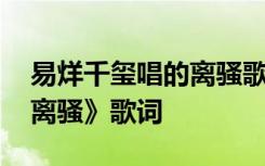 易烊千玺唱的离骚歌词 易烊千玺演唱歌曲《离骚》歌词