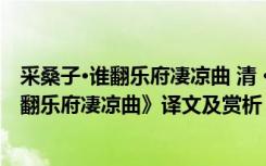 采桑子·谁翻乐府凄凉曲 清 · 纳兰性德 纳兰性德《采桑子谁翻乐府凄凉曲》译文及赏析