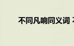 不同凡响同义词 不同凡响成语造句