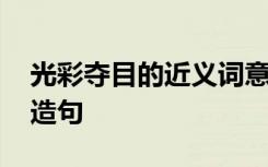 光彩夺目的近义词意思 光彩夺目的近义词及造句