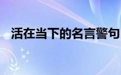 活在当下的名言警句 活在当下的励志名言