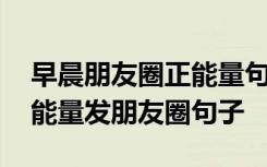 早晨朋友圈正能量句子努力的人 早上努力正能量发朋友圈句子