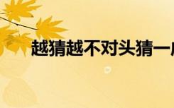 越猜越不对头猜一成语（越猜越开心）