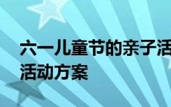 六一儿童节的亲子活动方案 六一儿童节亲子活动方案