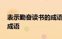 表示勤奋读书的成语有哪些 表示勤奋读书的成语