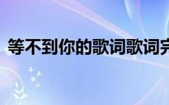 等不到你的歌词歌词完整版 等不到你的歌词