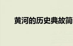 黄河的历史典故简介 黄河的历史典故