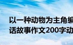 以一种动物为主角编一个童话故事300字 童话故事作文200字动物